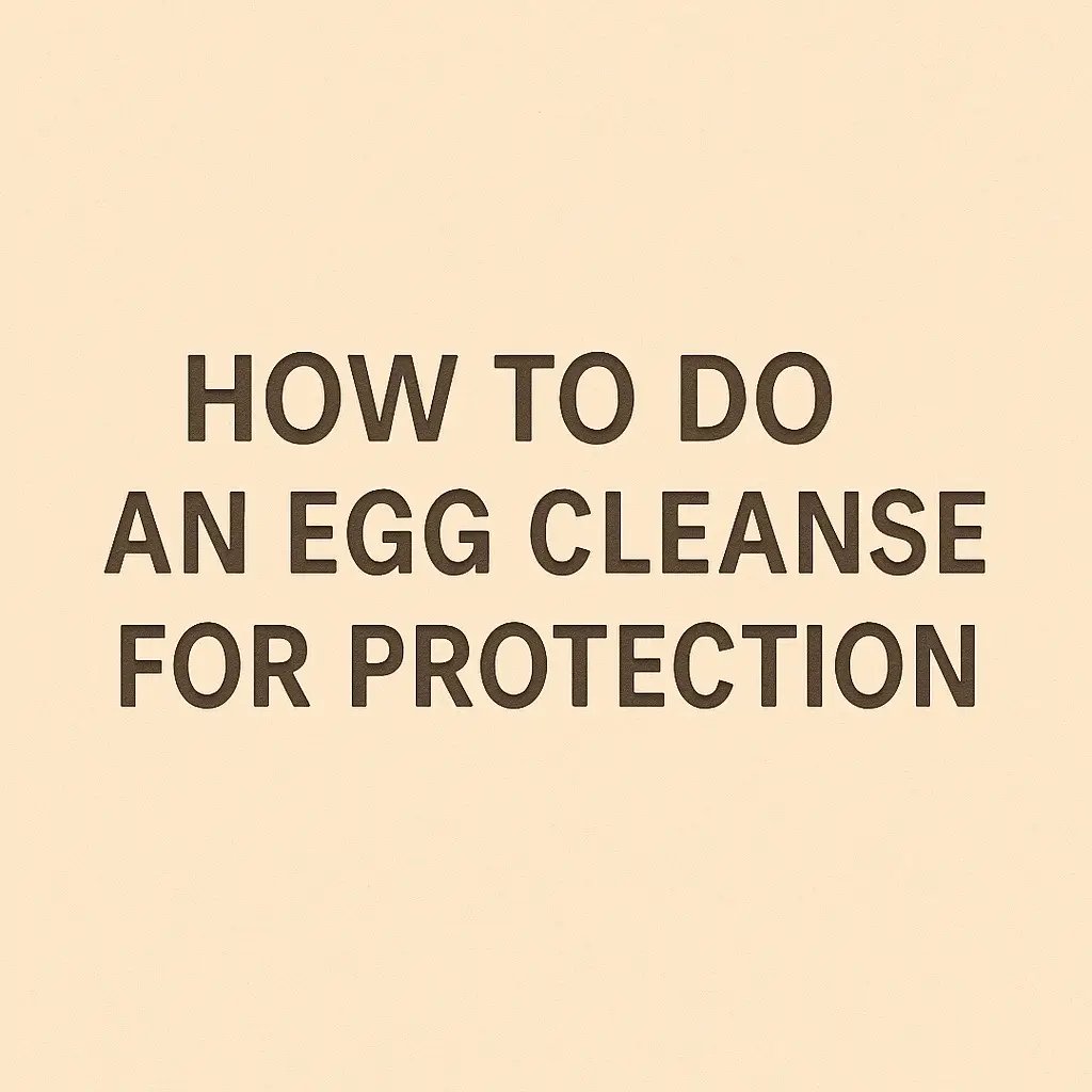 HOW TO DO
AN EGG CLEANSE
FOR PROTECTION