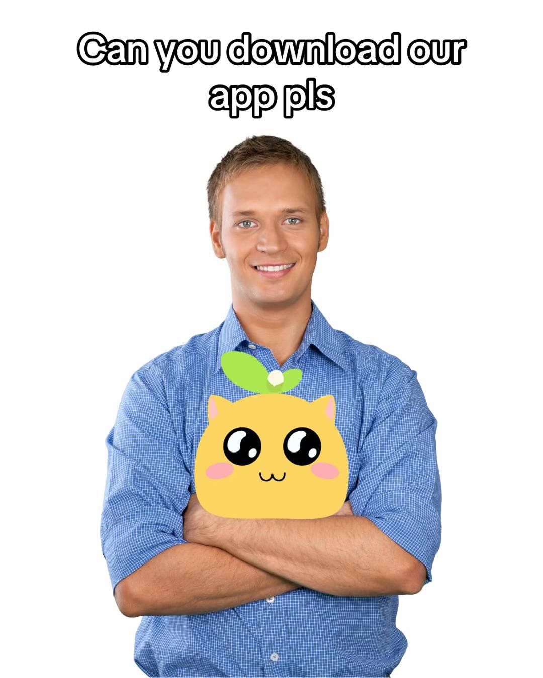 Can you download our
app pls