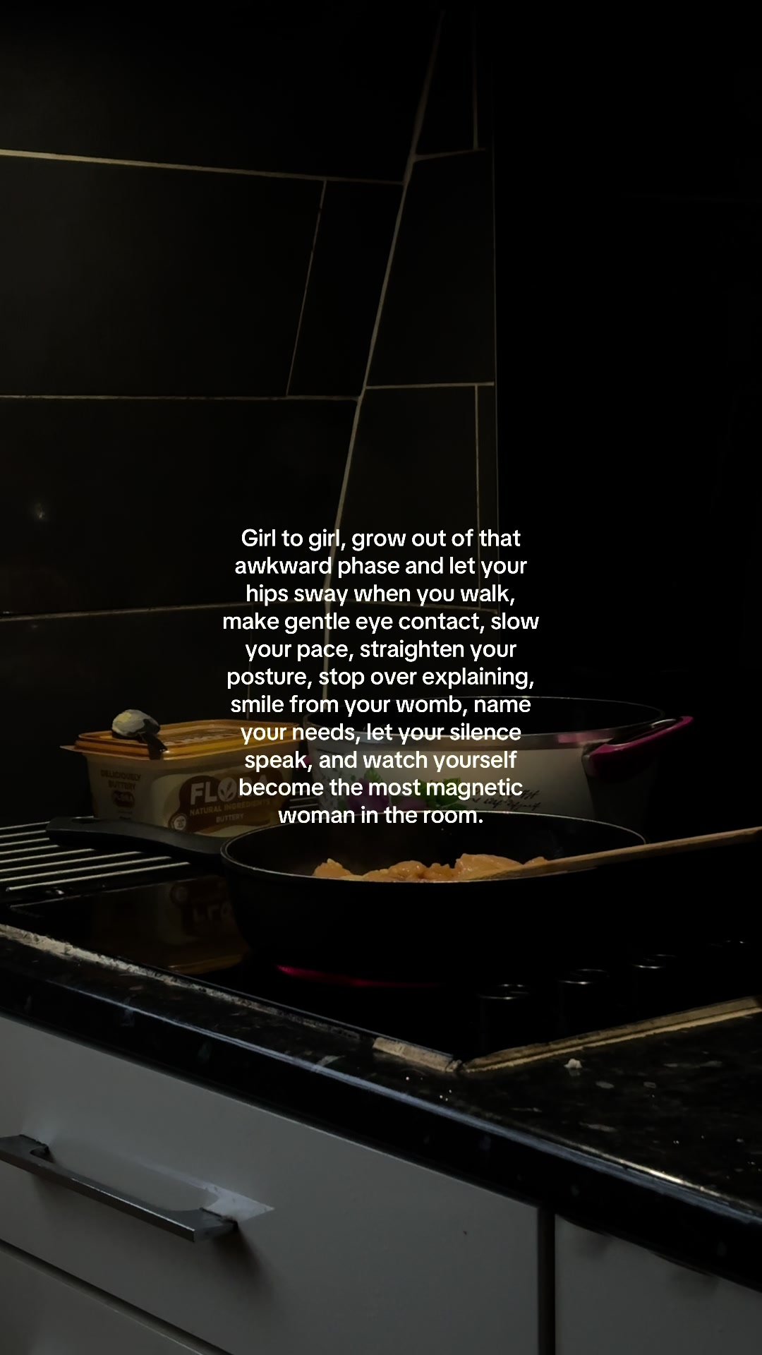 Girl to girl, grow out of that
awkward phase and let your
hi